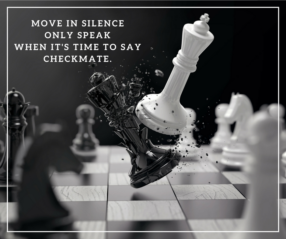 Move in Silence only speak when it's time to say checkmate